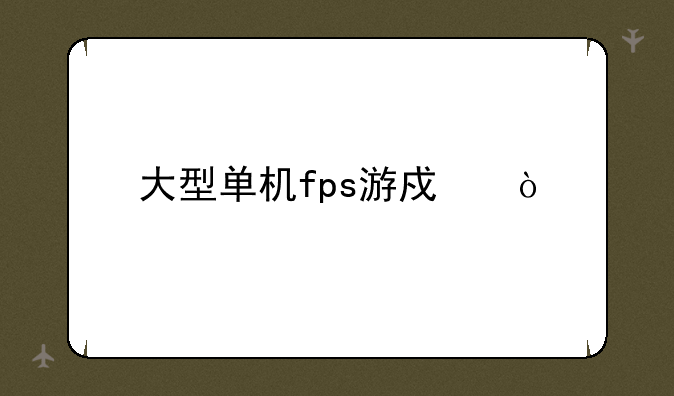 大型单机fps游戏？