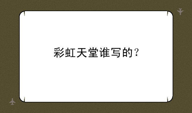 彩虹天堂谁写的？