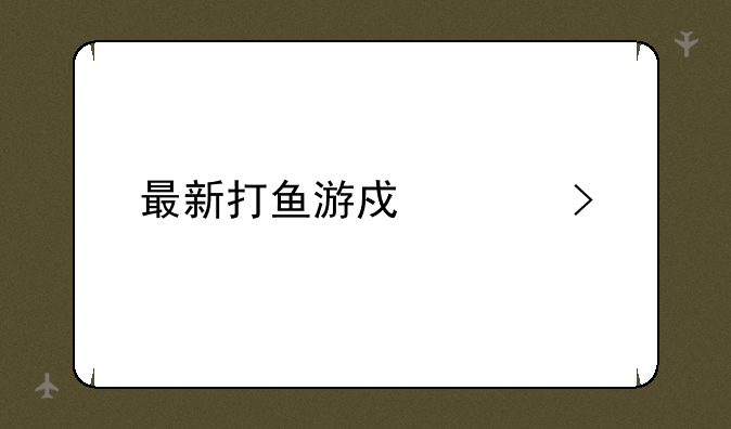 最新打鱼游戏平台