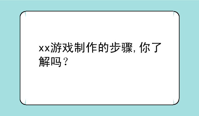 xx游戏制作的步骤,你了解吗？