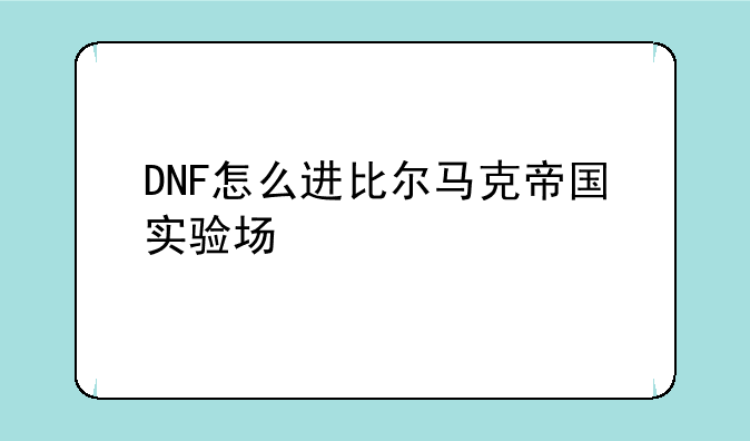 DNF怎么进比尔马克帝国实验场