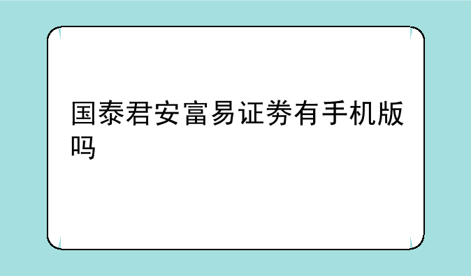 国泰君安富易证劵有手机版吗