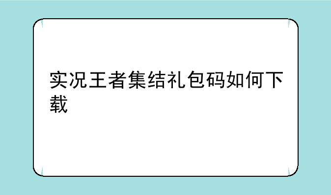 实况王者集结礼包码如何下载