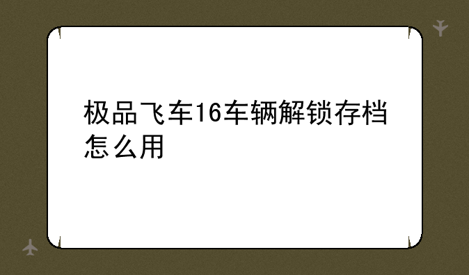 极品飞车16车辆解锁存档怎么用