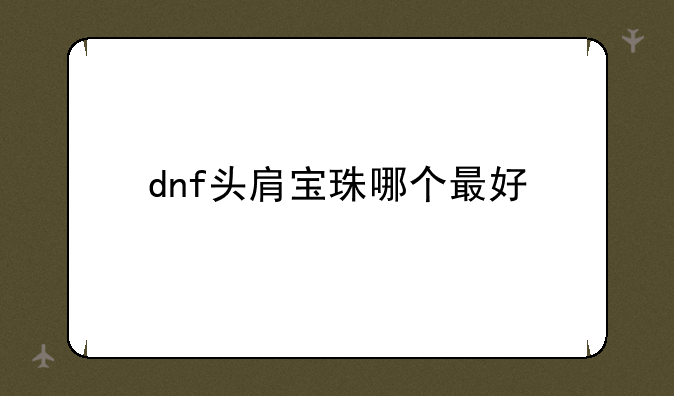 dnf头肩宝珠哪个最好