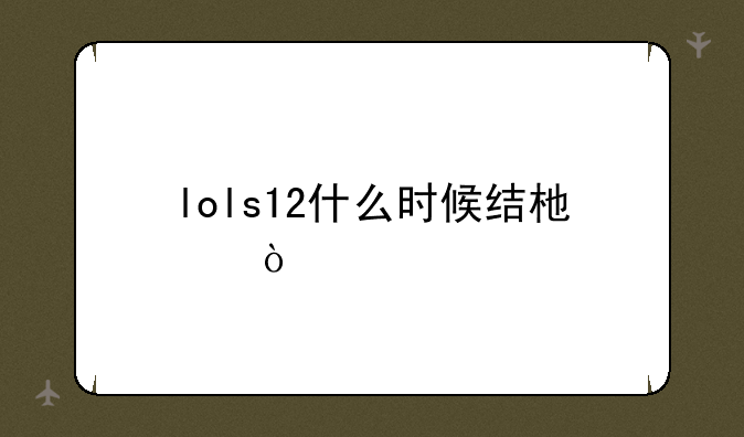 lols12什么时候结束？