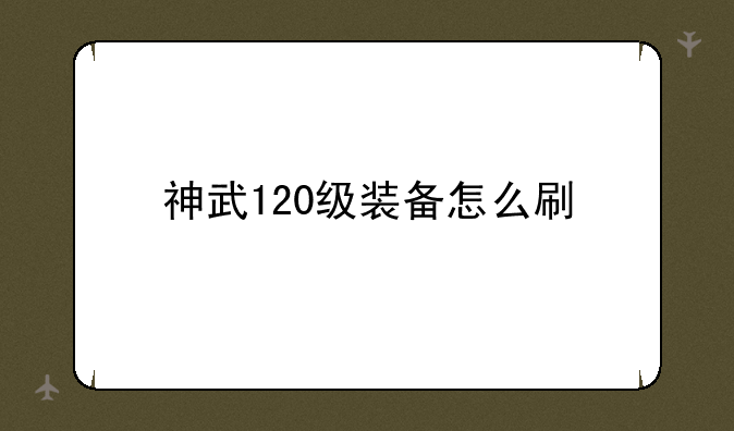 神武120级装备怎么刷