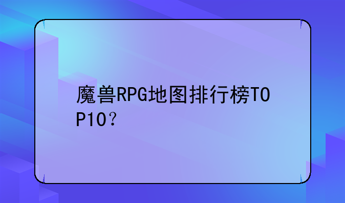 魔兽RPG地图排行榜TOP10？