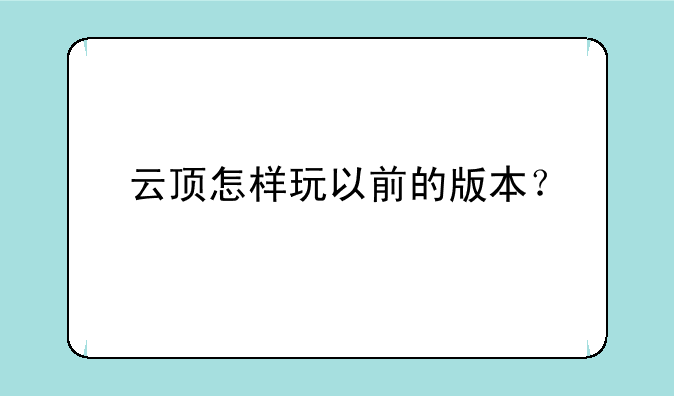 云顶怎样玩以前的版本？