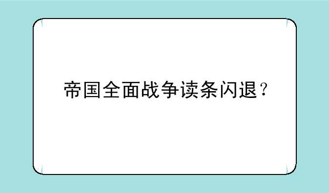 帝国全面战争读条闪退？
