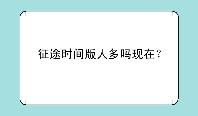 征途时间版人多吗现在？