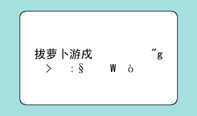 拔萝卜游戏规则及玩法？