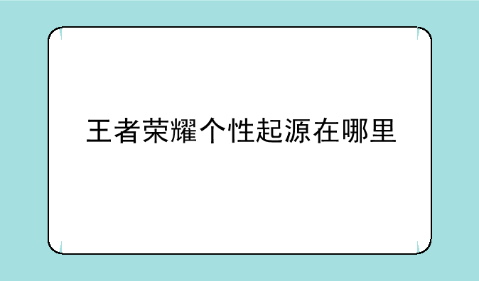 王者荣耀个性起源在哪里