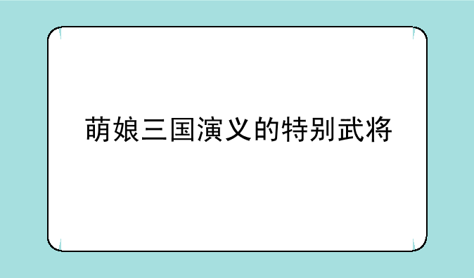 萌娘三国演义的特别武将