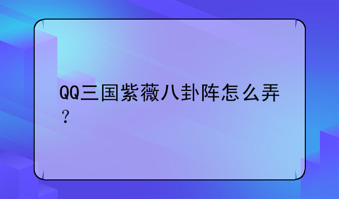 QQ三国紫薇八卦阵怎么弄？