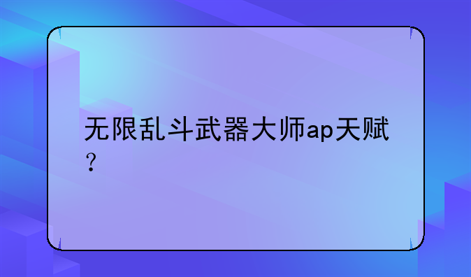 无限乱斗武器大师ap天赋？