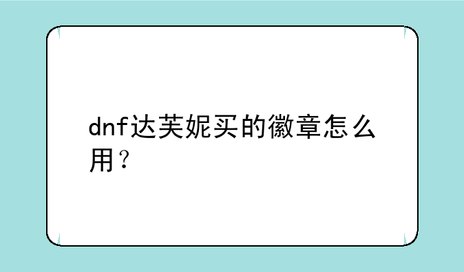 dnf达芙妮买的徽章怎么用？
