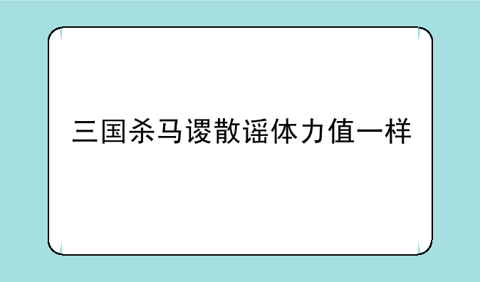 三国杀马谡散谣体力值一样