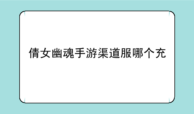 倩女幽魂手游渠道服哪个充