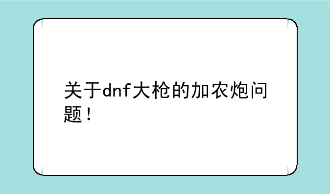 关于dnf大枪的加农炮问题！