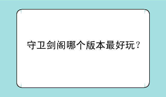 守卫剑阁哪个版本最好玩？