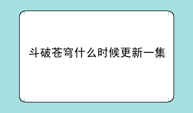 斗破苍穹什么时候更新一集