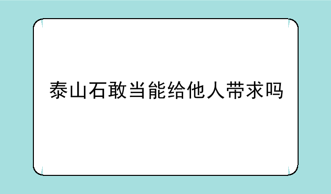泰山石敢当能给他人带求吗
