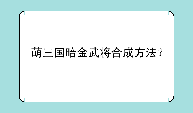 萌三国暗金武将合成方法？