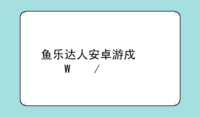 鱼乐达人安卓游戏如何下载