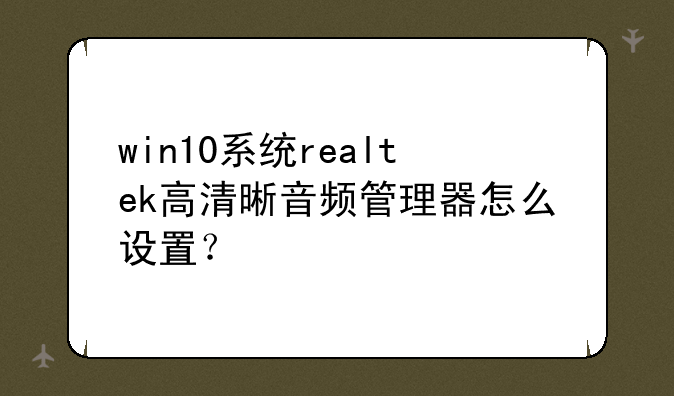 win10系统realtek高清晰音频管理器怎么设置？