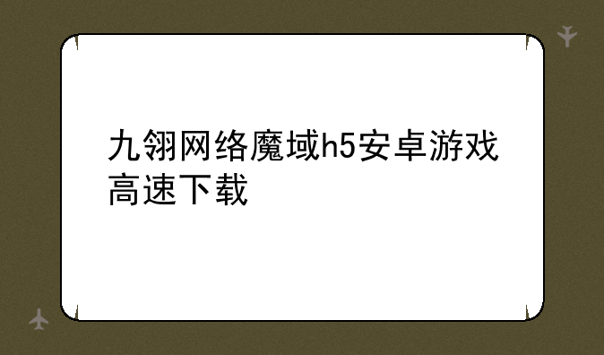 九翎网络魔域h5安卓游戏高速下载