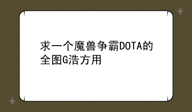 求一个魔兽争霸DOTA的全图G浩方用