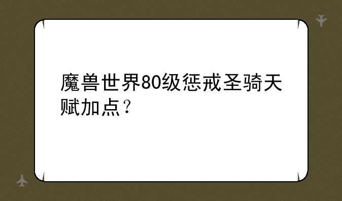 魔兽世界80级惩戒圣骑天赋加点？