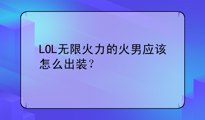 LOL无限火力的火男应该怎么出装？