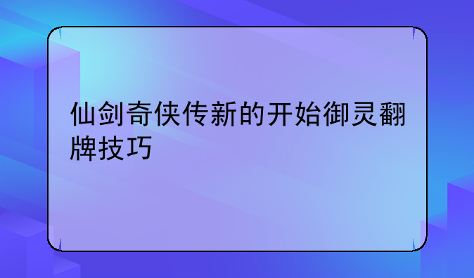 仙剑奇侠传新的开始御灵翻牌技巧