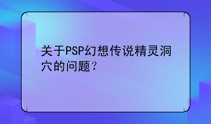 关于PSP幻想传说精灵洞穴的问题？