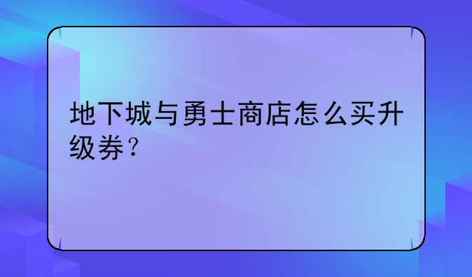 地下城与勇士商店怎么买升级券？