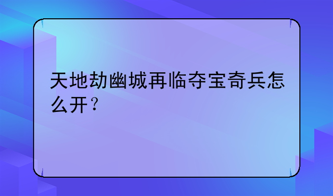 天地劫幽城再临夺宝奇兵怎么开？