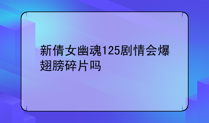 新倩女幽魂125剧情会爆翅膀碎片吗