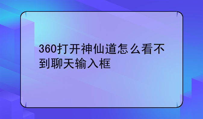 360打开神仙道怎么看不到聊天输入框