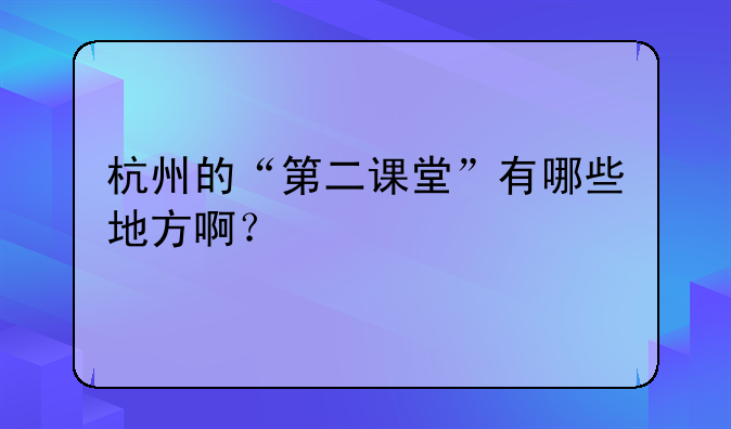 杭州的“第二课堂”有哪些地方啊？