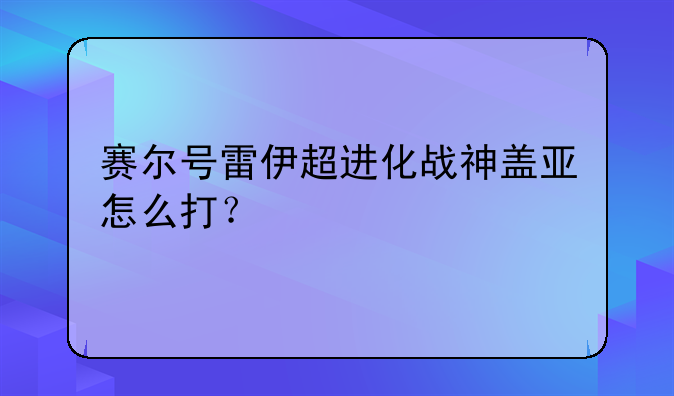 赛尔号雷伊超进化战神盖亚怎么打？