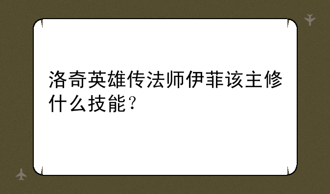 洛奇英雄传法师伊菲该主修什么技能？