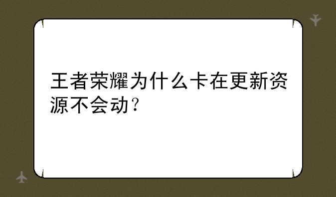 王者荣耀为什么卡在更新资源不会动？