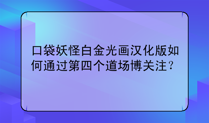 口袋妖怪白金光画汉化版如何通过第四个道场博关注？