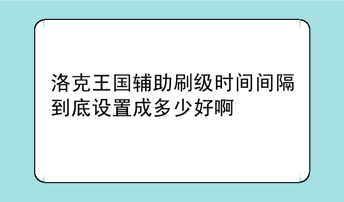 洛克王国辅助刷级时间间隔到底设置成多少好啊