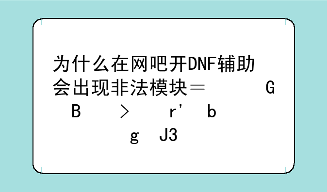 为什么在网吧开DNF辅助会出现非法模块？网吧只有防火墙和万象卫士？