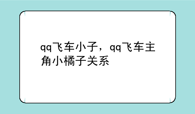 qq飞车小子，qq飞车主角小橘子关系