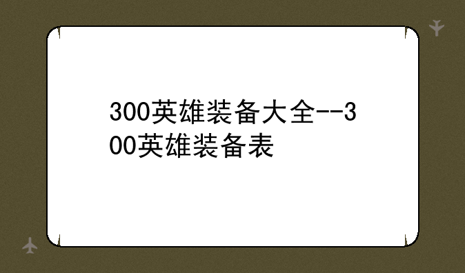 300英雄装备大全--300英雄装备表