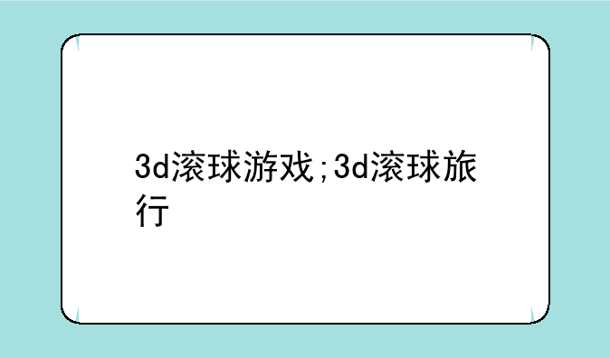 3d滚球游戏;3d滚球旅行